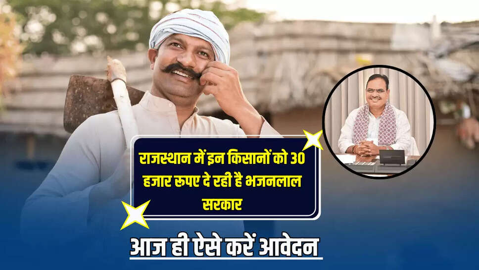 राजस्थान में इन किसानों को 30 हजार रूपए दे रही है भजनलाल सरकार, आज ही ऐसे करें आवेदन
