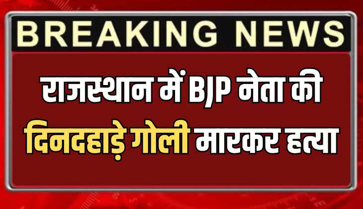 राजस्थान में BJP नेता की दिनदहाड़े गोली मारकर हत्या, भीड़ शव को कलेक्ट्रेट ऑफिस लेकर पहुंची 
