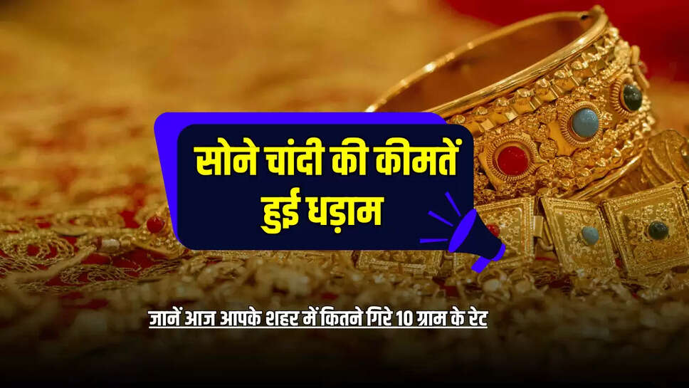 Sone ka Taza Bhav: सोने चांदी की कीमतें हुई धड़ाम, जानें आज आपके शहर में कितने गिरे 10 ग्राम के रेट 