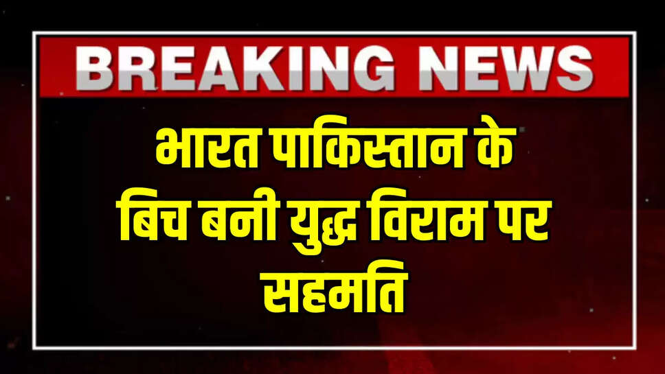 भारत पाकिस्तान के बिच बनी युद्ध विराम पर सहमति जताई, देखिये पूरी रिपोर्ट 