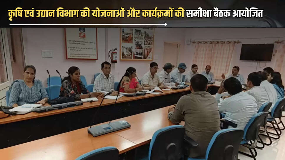 कृषि एवं उद्यान विभाग की योजनाओं और कार्यक्रमों की समीक्षा बैठक आयोजित