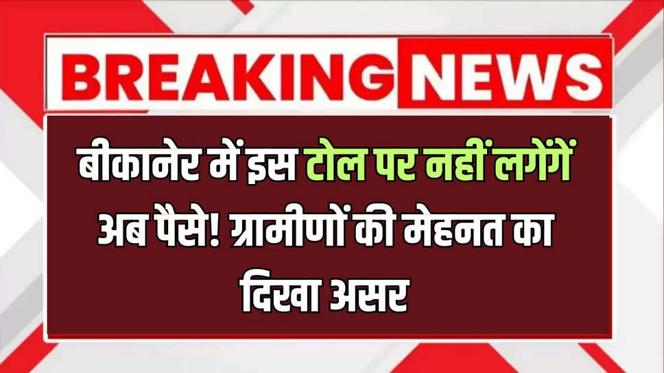 Bikaner Toll Free : बीकानेर में इस टोल पर नहीं लगेंगें अब पैसे! ग्रामीणों की मेहनत का दिखा असर, जानिए पूरी खबर 