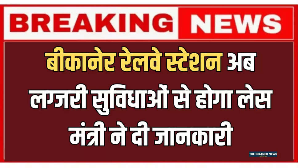 Indian Railways : बीकानेर रेलवे स्टेशन अब लग्जरी सुविधाओं से होगा लेस, केंद्रीय मंत्री ने दी जानकारी 