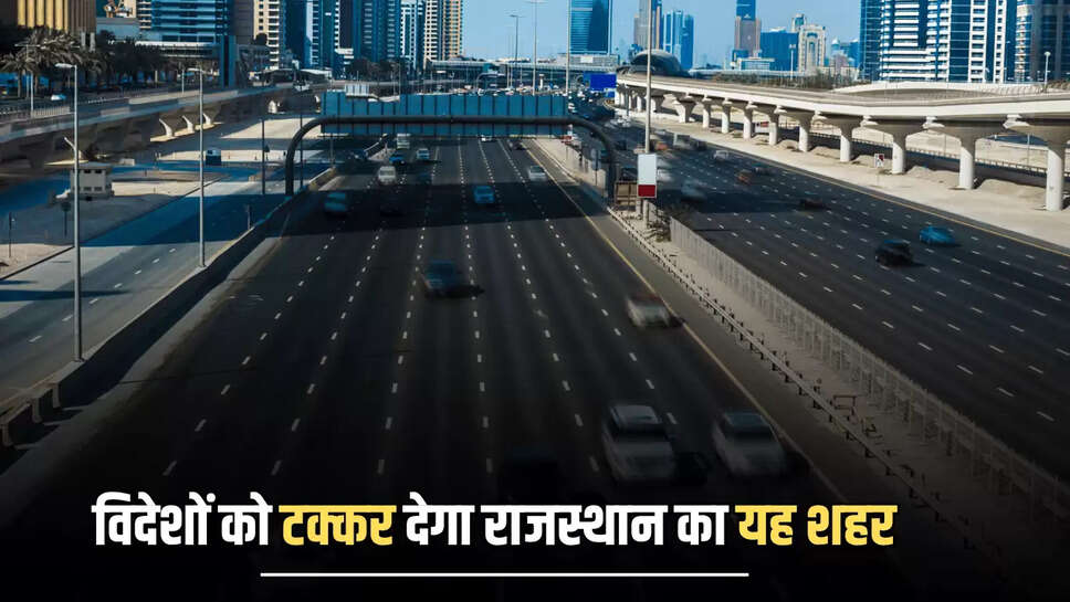 Rajasthan New Smart City: विदेशों को टक्कर देगा राजस्थान का यह शहर, 6 दर्जन सड़कों के निर्माण से होगा हाईटेक 