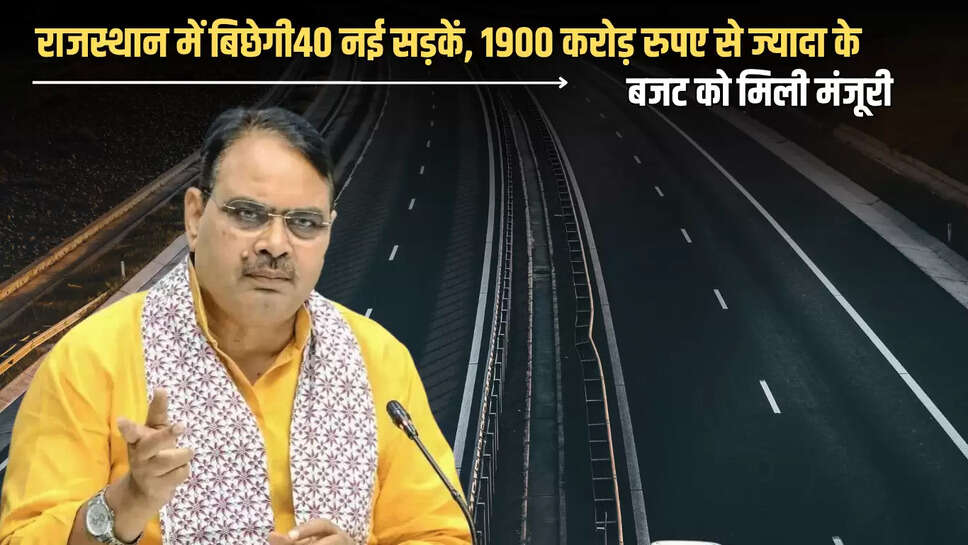 Rajasthan : राजस्थान में बिछेगी 1001 किलोमीटर लंबी 40 नई सड़कें, 1900 करोड़ रुपए से ज्यादा के बजट को मिली मंजूरी