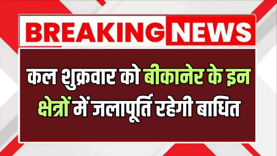 कल शुक्रवार को बीकानेर के इन क्षेत्रों में जलापूर्ति रहेगी बाधित, जानें जल्दी 