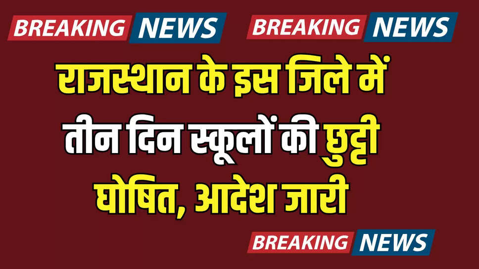 School Closed : राजस्थान के इस जिले में तीन दिन स्कूलों की छुट्टी घोषित, जिला कलेक्टर ने जारी किया आदेश 