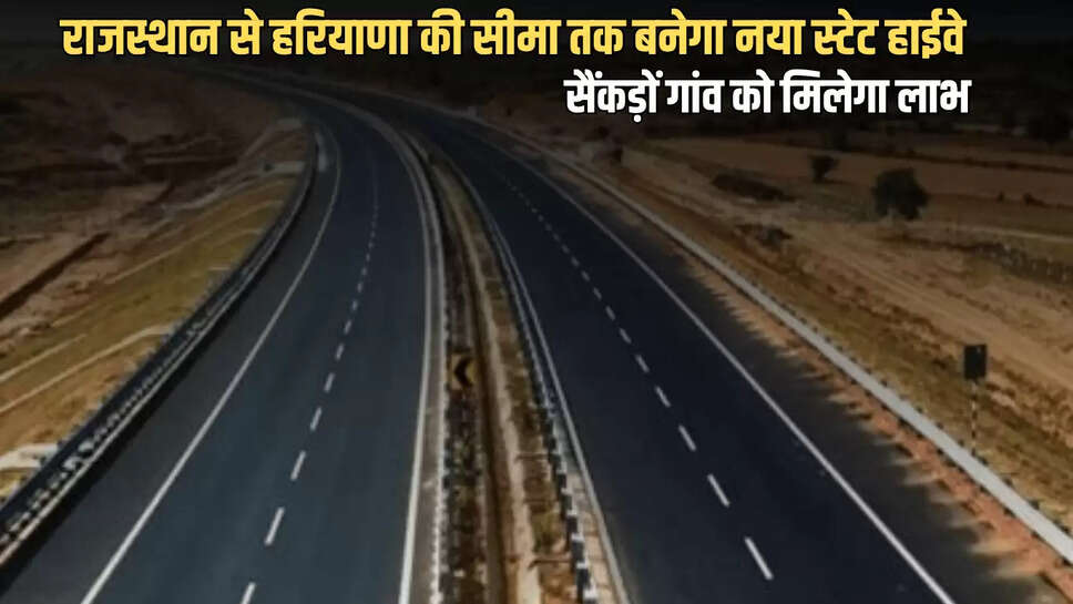 State Highway : राजस्थान से हरियाणा की सीमा तक बनेगा नया स्टेट हाईवे,  इन सैंकड़ों गांव को मिलेगा लाभ 