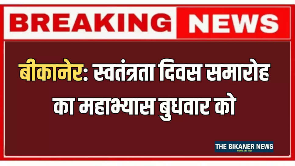 Bikaner News : स्वतंत्रता दिवस समारोह का महाभ्यास बुधवार को, सांस्कृतिक संध्या का भी होगा फाइनल रिहर्सल