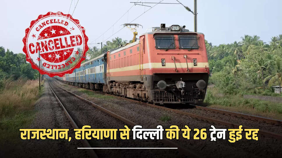 Train Cancelled : यात्रीगण ध्यान दे! राजस्थान, हरियाणा से दिल्ली के सफर में होगी परेशानी, ये 26 ट्रेन हुई रद्द, जल्दी चेक करें पूरी लिस्ट 