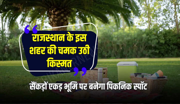 राजस्थान के इस शहर की चमक उठी किस्मत, सैंकड़ों एकड़ भूमि पर  बनेगा पिकनिक स्पॉट, बच्चों, महिलाओं और बुजर्गों को मिलेगा लाभ 