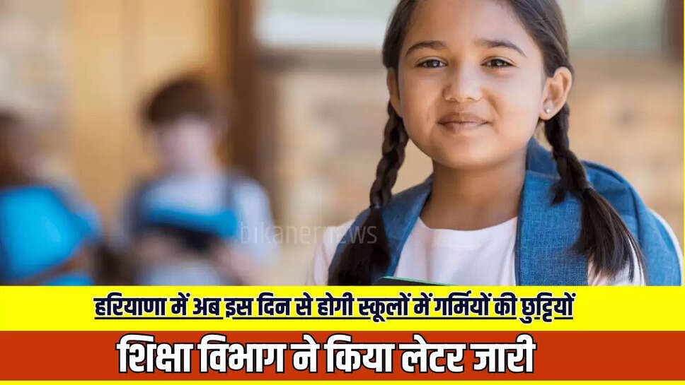 हरियाणा में अब इस दिन से होगी स्कूलों में गर्मियों की छुट्टियों, शिक्षा विभाग ने किया लेटर जारी 