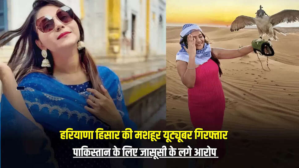 Haryana News : हरियाणा हिसार की मशहूर यूट्यूबर गिरफ्तार, पाकिस्तान के लिए जासूसी के लगे आरोप 