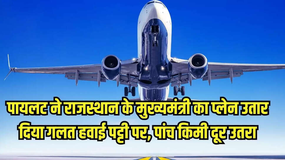 CM Aircraft : पायलट ने राजस्थान के मुख्यमंत्री का प्लेन उतार दिया गलत हवाई पट्टी पर, पांच किमी दूर उतरा