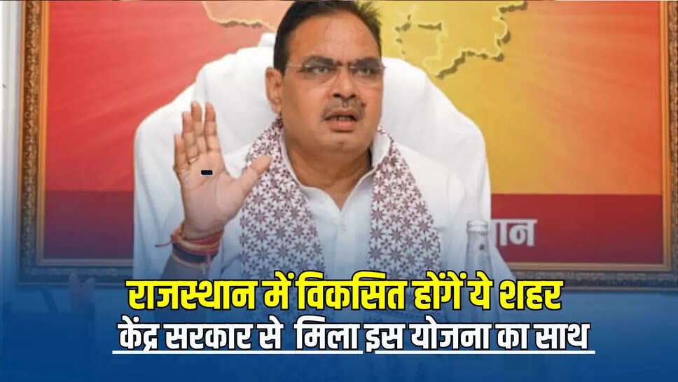 Rajasthan News : राजस्थान में विकसित होंगें ये शहर, केंद्र सरकार से अचानक मिला इस योजना का साथ 