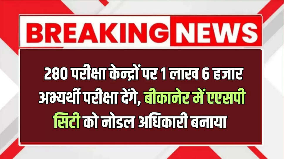 राजस्थान में 280 परीक्षा केन्द्रों पर एक लाख 6 हजार अभ्यर्थी परीक्षा देंगे, बीकानेर में एएसपी सिटी को नोडल अधिकारी बनाया 