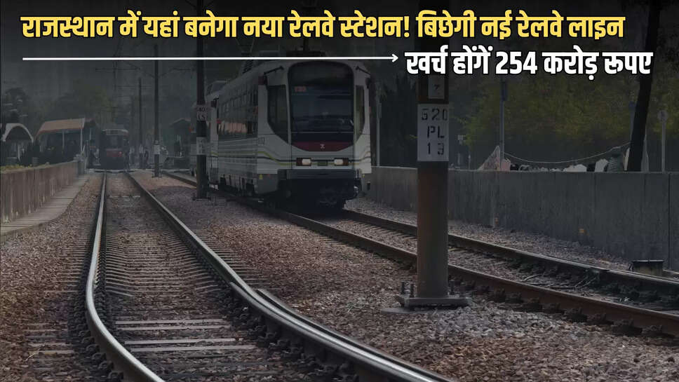 Rajasthan : राजस्थान में यहां बनेगा नया रेलवे स्टेशन! बिछेगी नई रेलवे लाइन, खर्च होंगें 254 करोड़ रूपए, तीन राज्यों के यात्रियों को मिलेगा सबसे ज्यादा लाभ 
