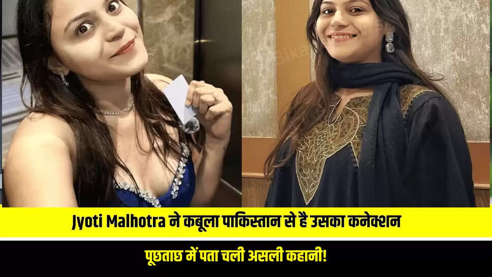 हरियाणा की Jyoti Malhotra ने कबूला पाकिस्तान से है उसका कनेक्शन, पूछताछ में पता चली असली कहानी!
