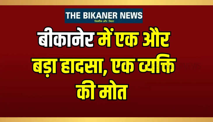Rajasthan News: बीकानेर में एक और बड़ा हादसा! एक व्यक्ति की मोत 