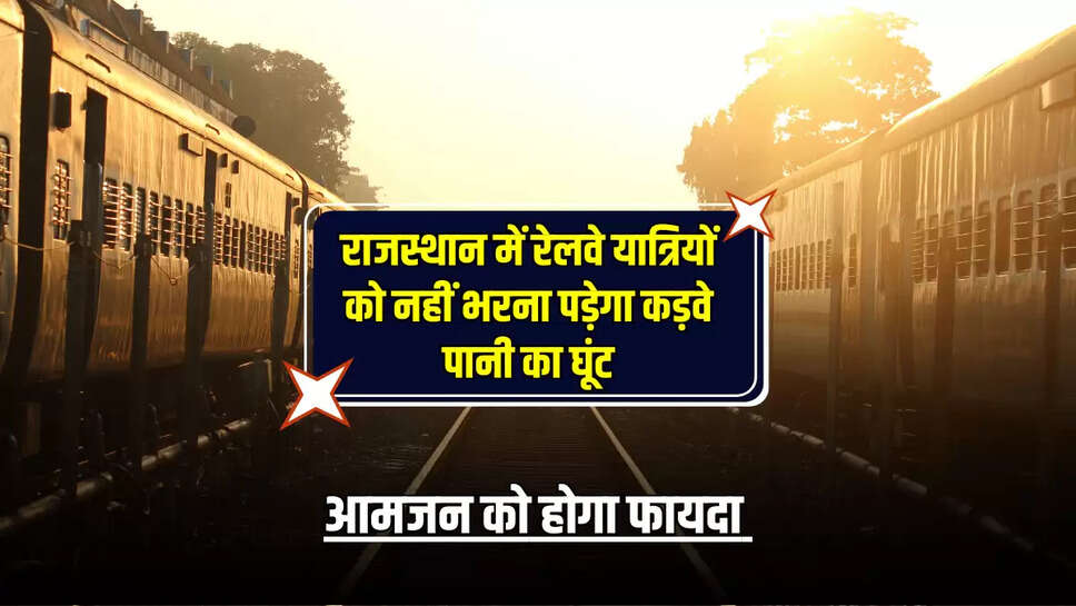 राजस्थान में रेलवे यात्रियों को नहीं भरना पड़ेगा कड़वे पानी का घूंट, आमजन को होगा फायदा 