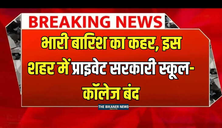 School Closed : भारी बारिश का कहर, इस शहर में प्राइवेट सरकारी स्कूल-कॉलेज बंद, आदेश हुए जारी 