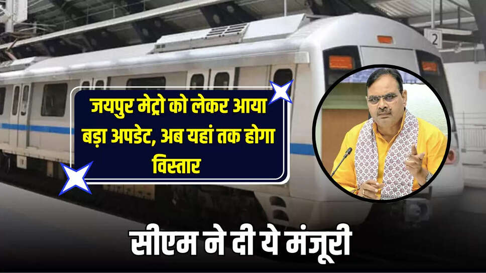 Jaipur Metro को लेकर आया बड़ा अपडेट, अब यहां तक होगा विस्तार, सीएम ने दी ये मंजूरी 
