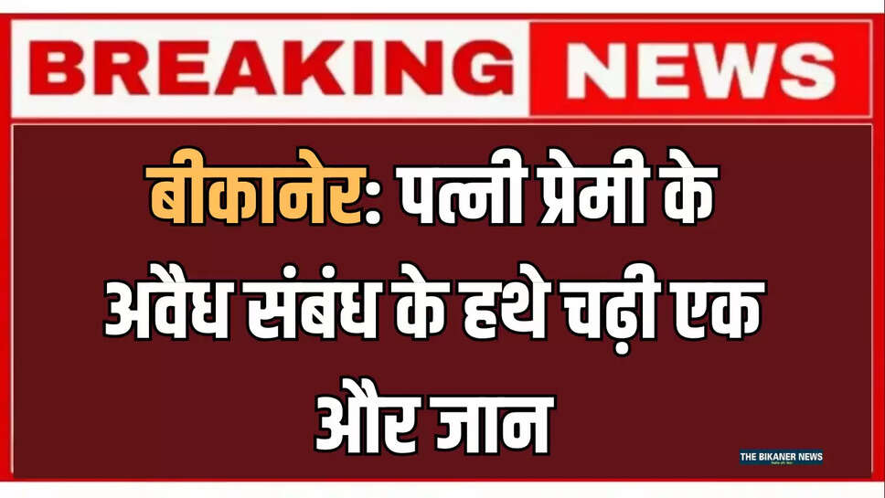 बीकानेर: पत्नी प्रेमी के अवैध संबंध के हथे चढ़ी एक और जान, सुसाइड नोट में हुआ चौंकाने वाला खुलासा 