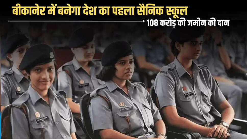 Rajasthan : बीकानेर में बनेगा देश का पहला सैनिक स्कूल, 108 करोड़ की जमीन की दान 