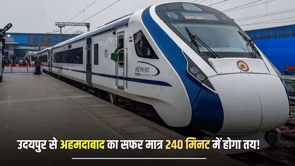 Vande Bharat train : उदयपुर से अहमदाबाद का सफर मात्र 240 मिनट में होगा तय! जानें नई वंदे भारत ट्रेन की पूरी टाइमिंग 