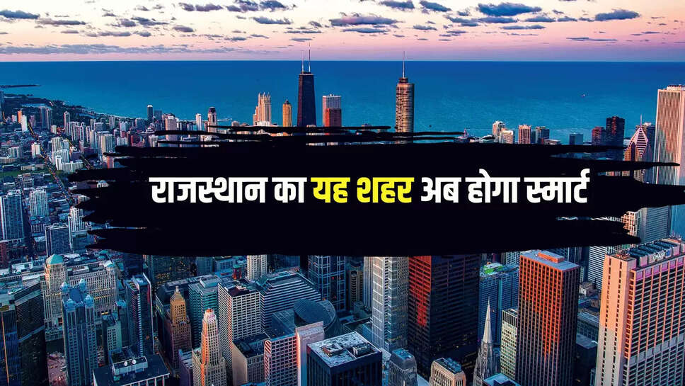 Rajasthan Smart City : राजस्थान का यह शहर अब बनेगा स्मार्ट सिटी,  जिला कलक्टर ने दिए 10 बड़े निर्देश