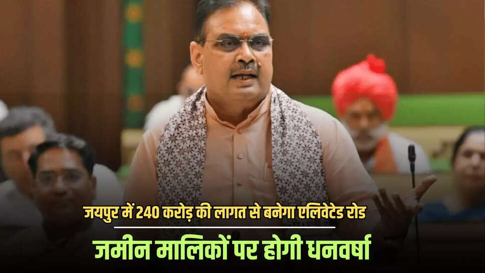 Rajasthan : जयपुर में यहां 240 करोड़ की लागत से बनेगा एलिवेटेड रोड, जमीन मालिकों पर होगी धनवर्षा 