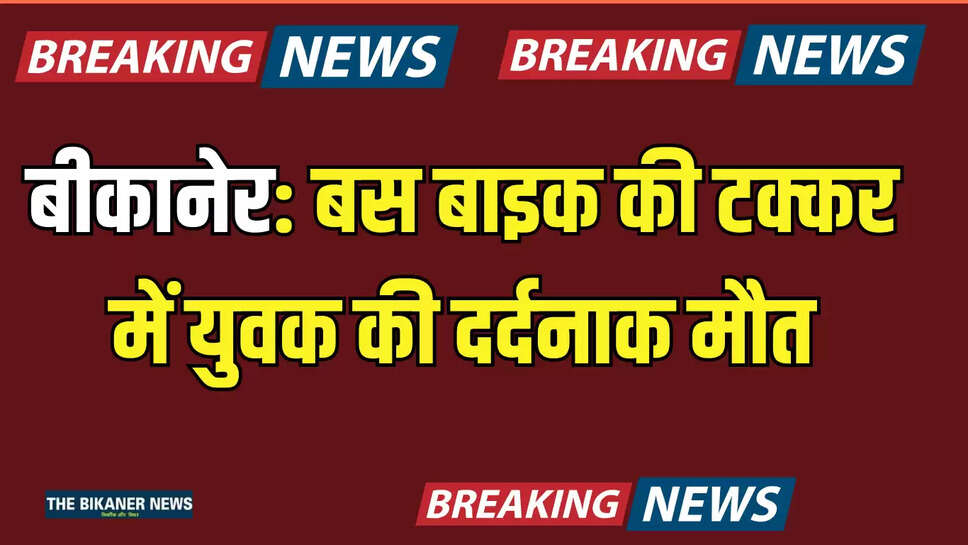 बीकानेर: एक बार फिर बड़ा हादसा! बस बाइक की टक्कर में युवक की दर्दनाक मौत