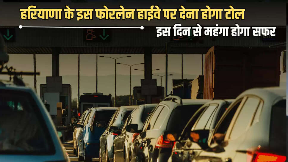 Haryana : अब हरियाणा के इस फोरलेन हाईवे पर देना होगा टोल, इस दिन से महंगा होगा सफर 
