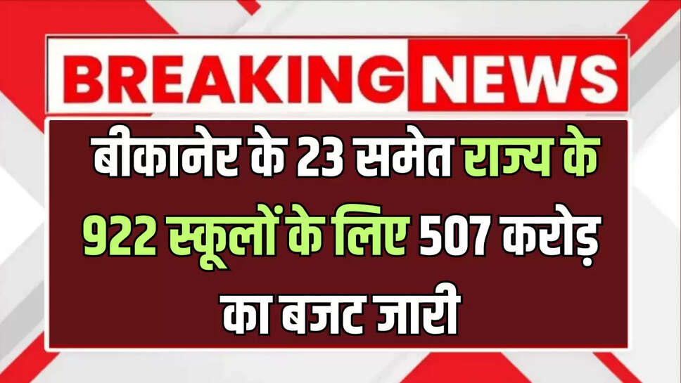 Rajasthan : बीकानेर के 23 समेत राज्य के 922 स्कूलों के लिए 507 करोड़ का बजट जारी, बच्चों को पहली बार मिलेगी ये सुविधा 