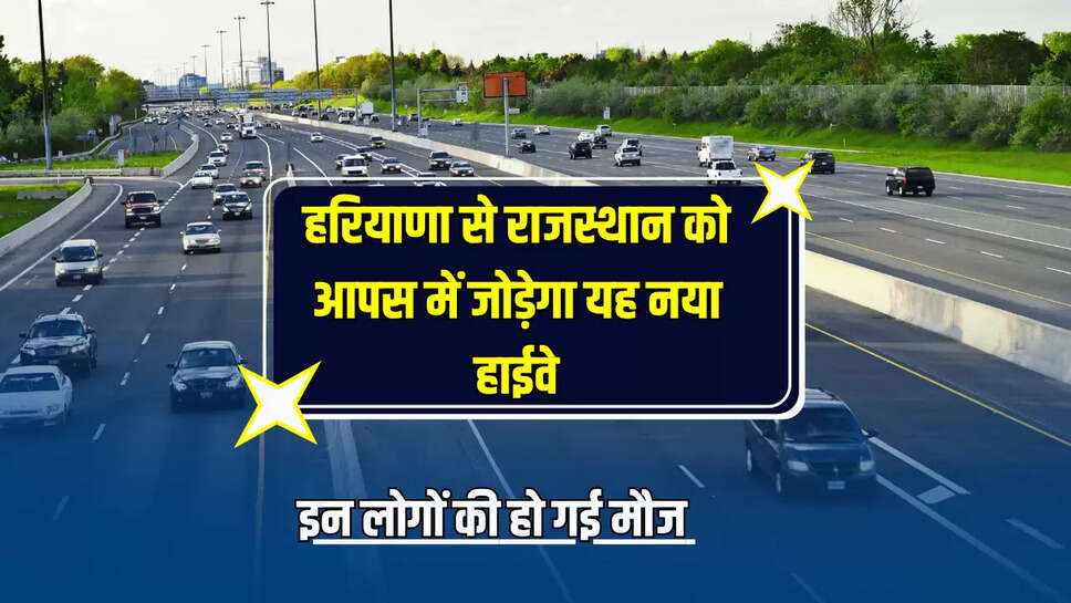 New Highway Update: हरियाणा से राजस्थान को आपस में जोड़ेगा यह नया हाईवे, इन लोगों की हो गई मौज 
