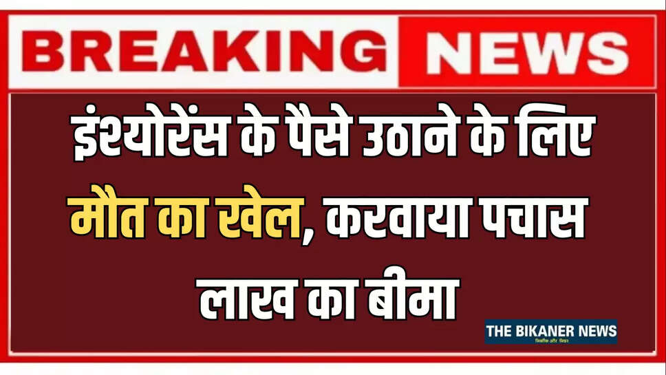 बीकानेर में इंश्योरेंस के पैसे उठाने के लिए मौत का खेल, करवाया पचास लाख का बीमा, अब जिन्दा होकर थाने पहुंचा शक्श 