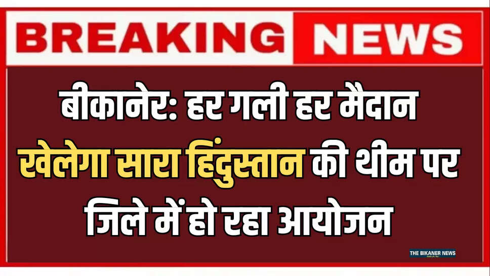 बीकानेर: हर गली हर मैदान खेलेगा सारा हिंदुस्तान की थीम पर जिले में हो रहा आयोजन