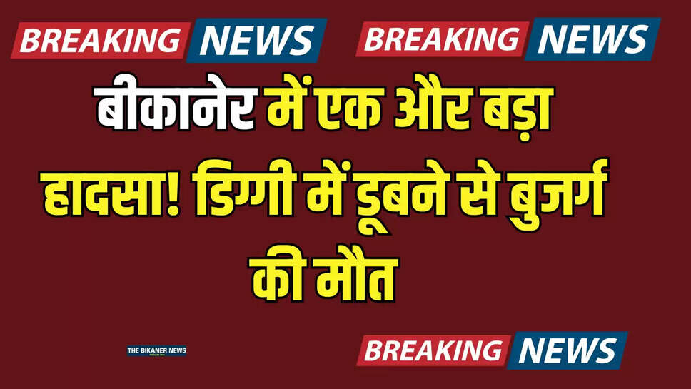 बीकानेर में एक और बड़ा हादसा! डिग्गी में डूबने से बुजर्ग की मौत