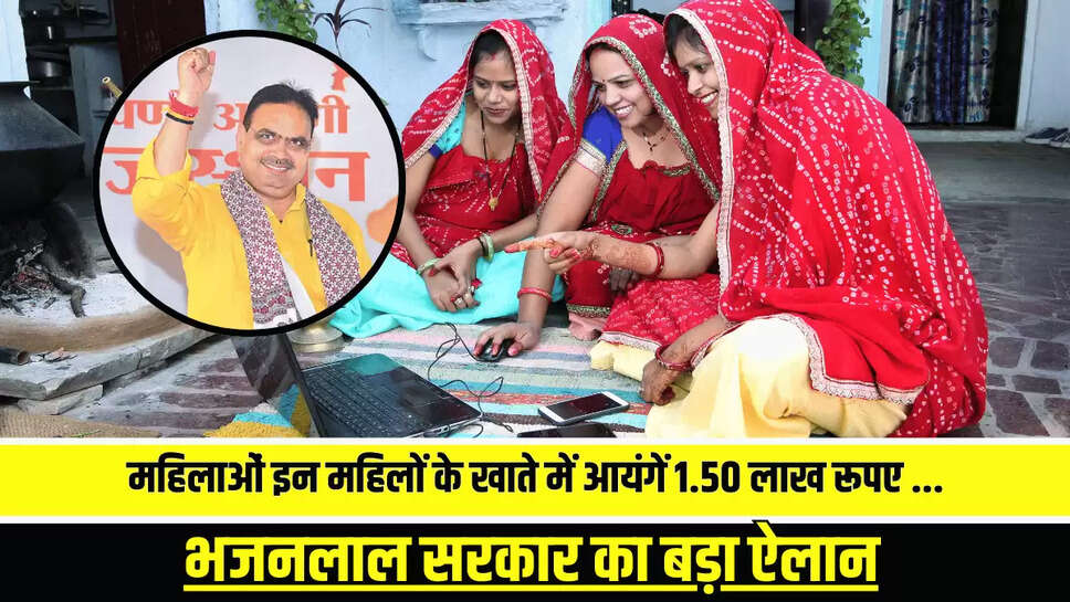 राजस्थान में इन महिलाओं इन महिलों के खाते में आयंगें 1.50 लाख रूपए...भजनलाल सरकार का बड़ा ऐलान
