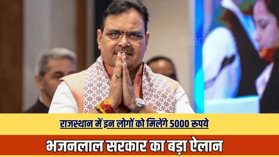 Rajasthan : राजस्थान में इन लोगों को मिलेंगे 5000 रूपये, भजनलाल सरकार का बड़ा ऐलान