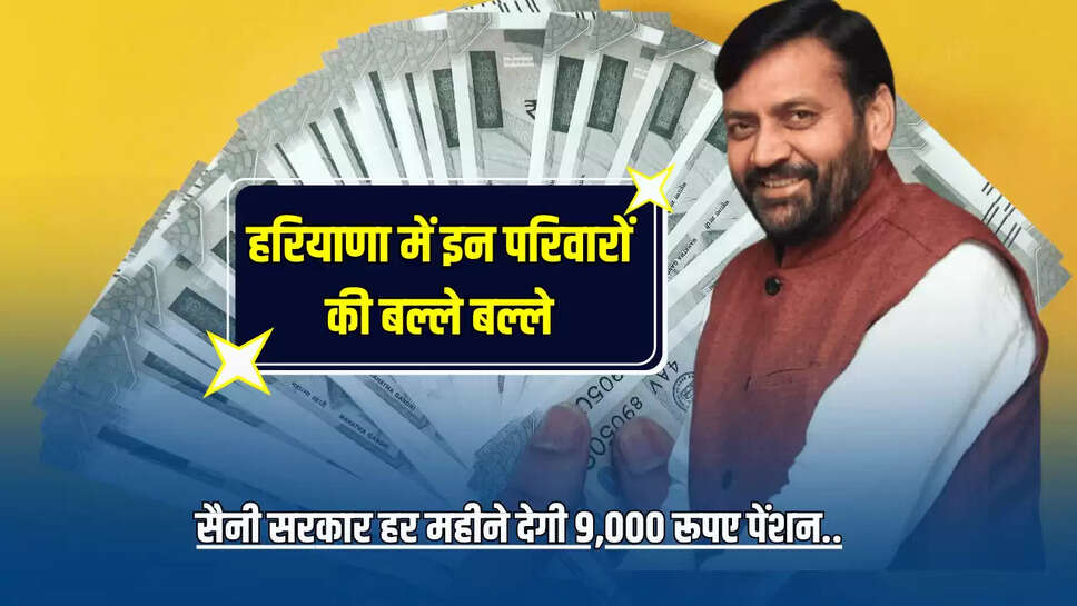 Haryana Pension Scheme : हरियाणा में इन परिवारों की बल्ले बल्ले, सैनी सरकार हर महीने देगी 9,000 रूपए पेंशन...