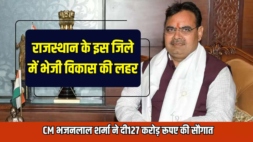 CM भजनलाल शर्मा ने दी127 करोड़ रूपए की सौगात 