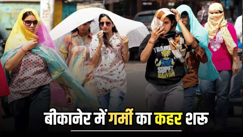 बीकानेर में गर्मी का कहर शरू, 38 पार पहुंचा पारा, इस दिन तक नहीं अब बारिश के आसार 