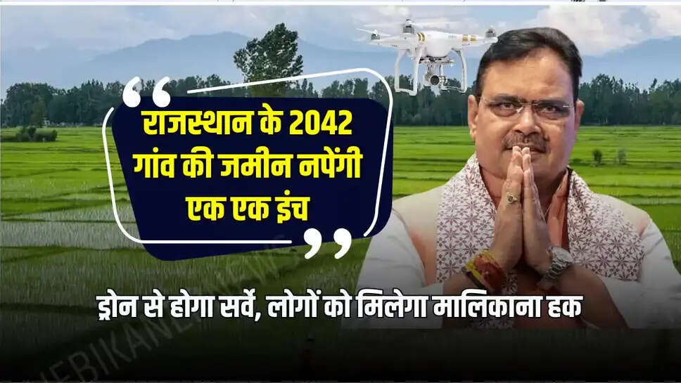 Rajasthan: राजस्थान के 2042 गांव की जमीन नपेंगी एक एक इंच, ड्रोन से होगा सर्वे, लोगों को मिलेगा मालिकाना हक