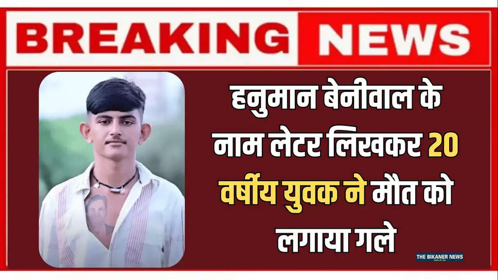 Rajasthan News : हनुमान बेनीवाल के नाम लेटर लिखकर 20 वर्षीय युवक ने मौत को लगाया गले, पुलिस पर लगाए गंभीर आरोप