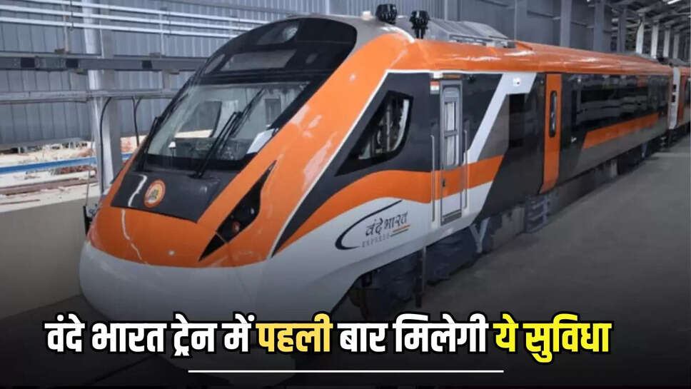 Vande Bharat train : रेल यात्रियों को मिला बड़ा तोहफा, अब वंदे भारत ट्रेन में पहली बार मिलेगी ये सुविधा 