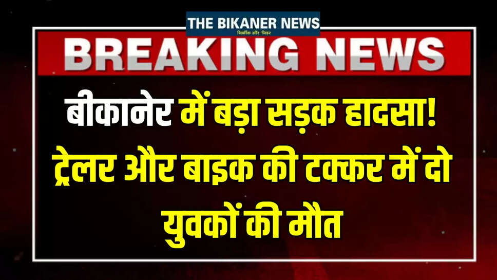Rajasthan Accident : बीकानेर में बड़ा सड़क हादसा! ट्रेलर और बाइक की टक्कर में दो युवकों की मौत