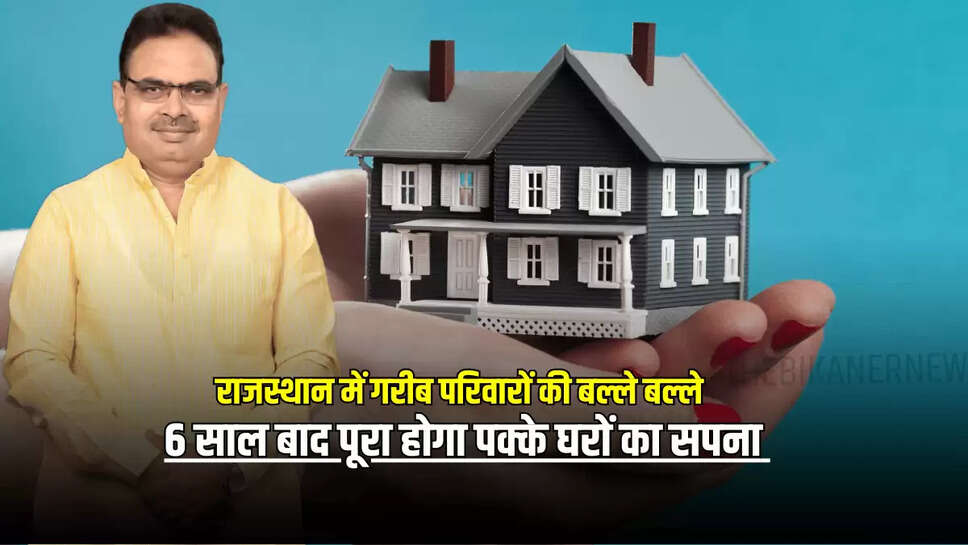 राजस्थान में गरीब परिवारों की बल्ले बल्ले, 6 साल बाद पूरा होगा पक्के घरों का सपना 