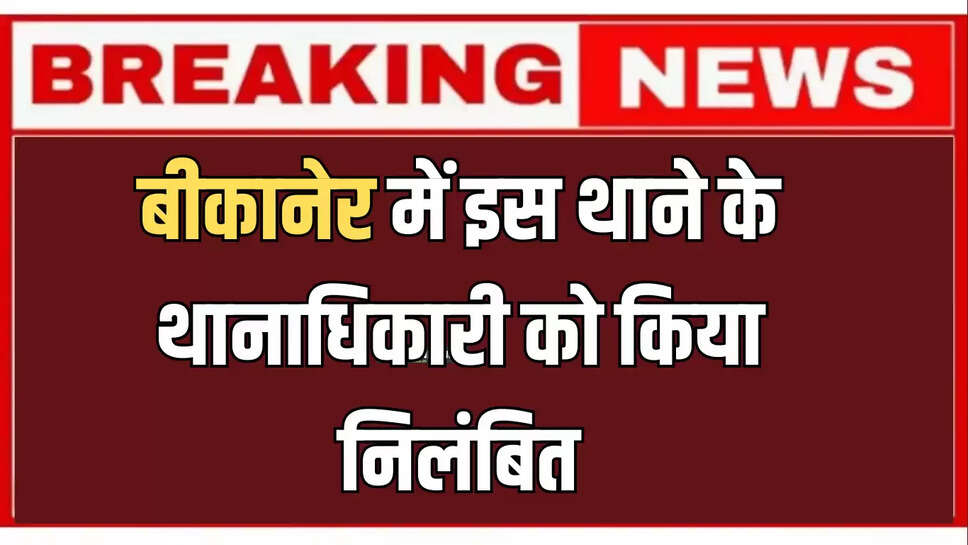 Rajasthan : बीकानेर में इस थाने के थानाधिकारी को किया निलंबित, जानिए वजह 