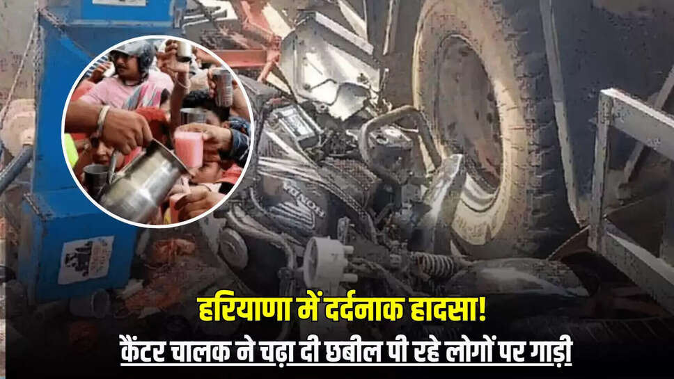  हरियाणा में दर्दनाक हादसा! कैंटर चालक ने चढ़ा दी छबील पी रहे लोगों पर गाड़ी, जानें मोके के हालात 